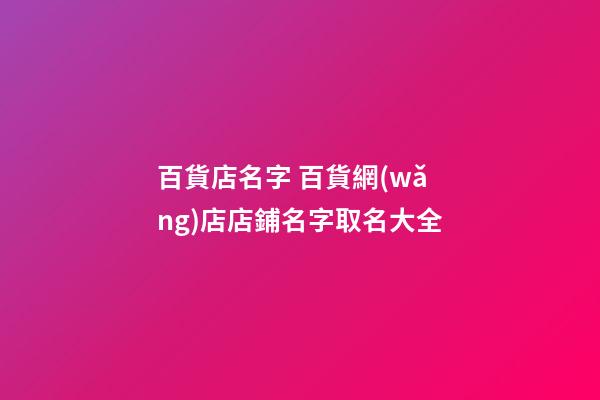 百貨店名字 百貨網(wǎng)店店鋪名字取名大全-第1張-店鋪起名-玄機派